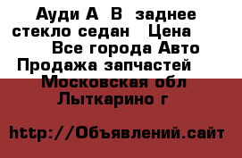 Ауди А4 В5 заднее стекло седан › Цена ­ 2 000 - Все города Авто » Продажа запчастей   . Московская обл.,Лыткарино г.
